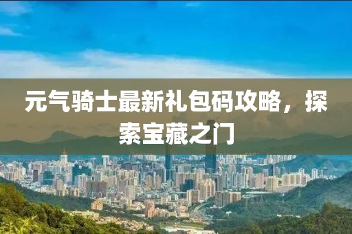 元气骑士最新礼包码攻略，探索宝藏之门