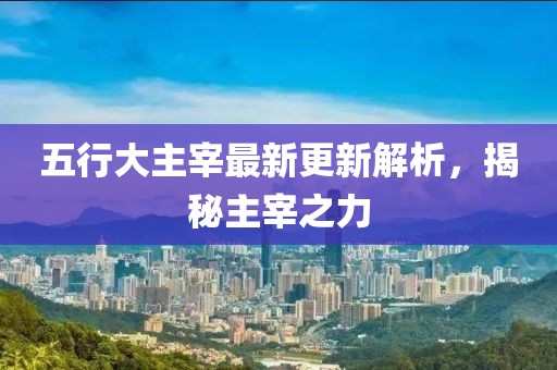 五行大主宰最新更新解析，揭秘主宰之力