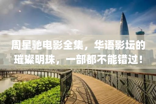周星驰电影全集，华语影坛的璀璨明珠，一部都不能错过！