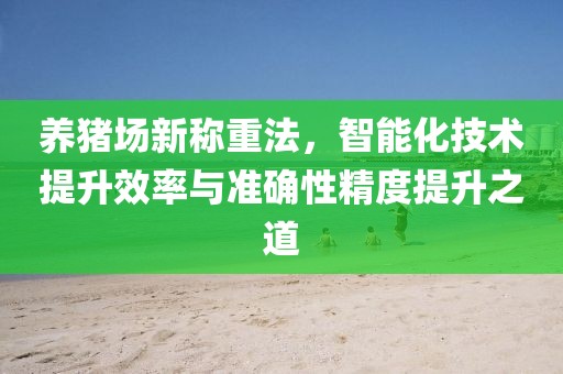 养猪场新称重法，智能化技术提升效率与准确性精度提升之道