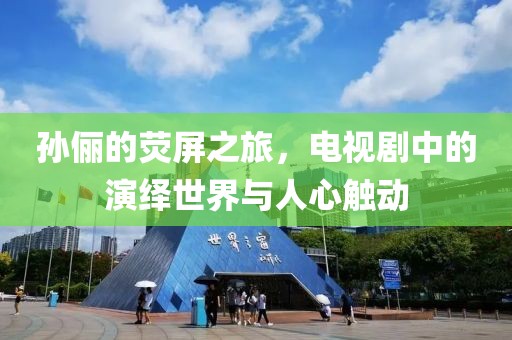 孙俪的荧屏之旅，电视剧中的演绎世界与人心触动