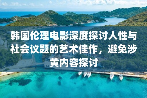 韩国伦理电影深度探讨人性与社会议题的艺术佳作，避免涉黄内容探讨