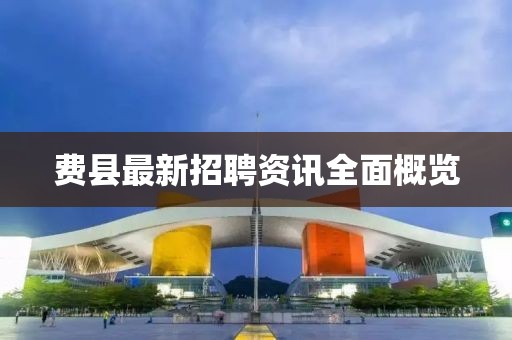 费县最新招聘资讯全面概览