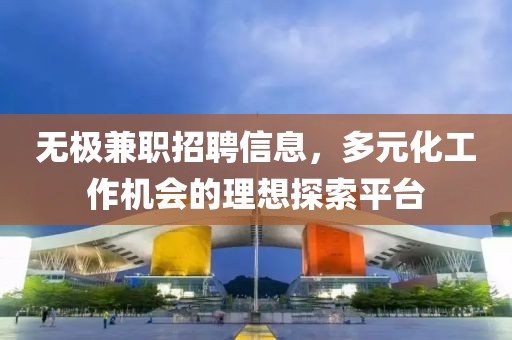 无极兼职招聘信息，多元化工作机会的理想探索平台