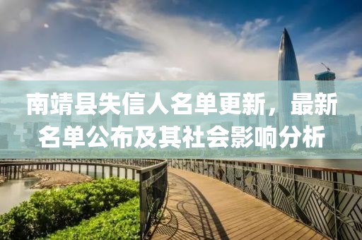 南靖县失信人名单更新，最新名单公布及其社会影响分析