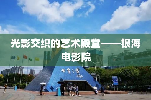 光影交织的艺术殿堂——银海电影院