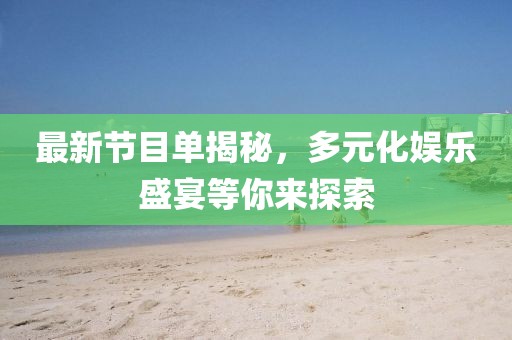 最新节目单揭秘，多元化娱乐盛宴等你来探索