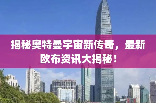 揭秘奥特曼宇宙新传奇，最新欧布资讯大揭秘！