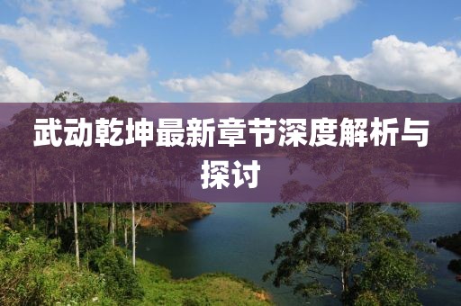 武动乾坤最新章节深度解析与探讨