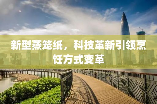 新型蒸笼纸，科技革新引领烹饪方式变革