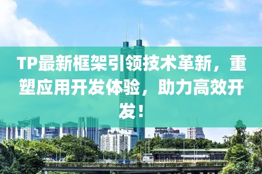 TP最新框架引领技术革新，重塑应用开发体验，助力高效开发！