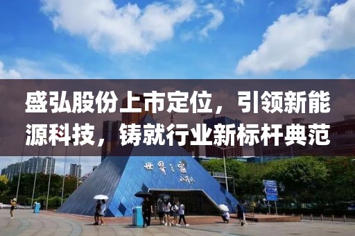 盛弘股份上市定位，引领新能源科技，铸就行业新标杆典范