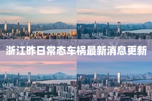 浙江昨日常态车祸最新消息更新