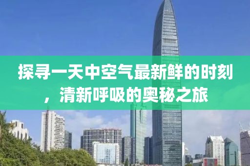 探寻一天中空气最新鲜的时刻，清新呼吸的奥秘之旅