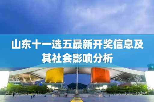 山东十一选五最新开奖信息及其社会影响分析