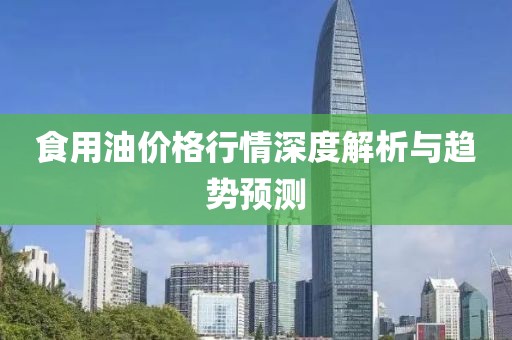 食用油价格行情深度解析与趋势预测