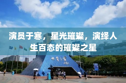 演员于寒，星光璀璨，演绎人生百态的璀璨之星