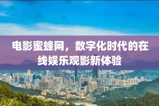 电影蜜蜂网，数字化时代的在线娱乐观影新体验