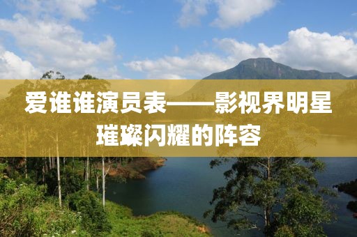 爱谁谁演员表——影视界明星璀璨闪耀的阵容