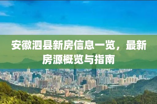 安徽泗县新房信息一览，最新房源概览与指南