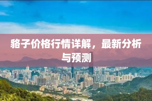 貉子价格行情详解，最新分析与预测