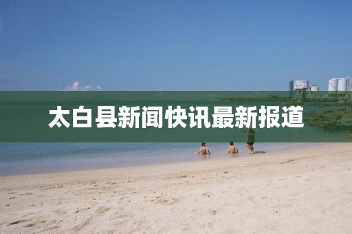 太白县新闻快讯最新报道