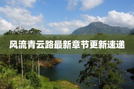 风流青云路最新章节更新速递