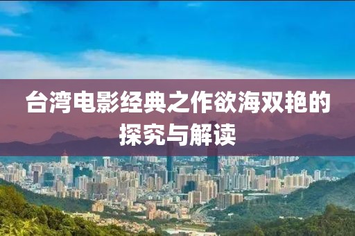 台湾电影经典之作欲海双艳的探究与解读
