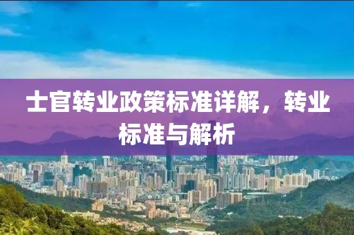士官转业政策标准详解，转业标准与解析