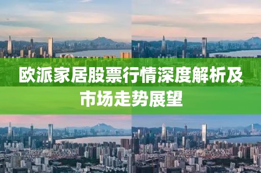 欧派家居股票行情深度解析及市场走势展望