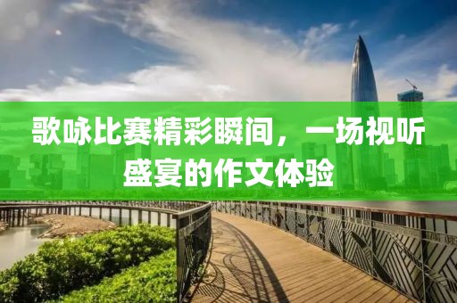 歌咏比赛精彩瞬间，一场视听盛宴的作文体验