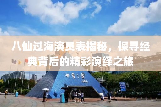 八仙过海演员表揭秘，探寻经典背后的精彩演绎之旅
