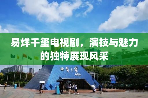 易烊千玺电视剧，演技与魅力的独特展现风采