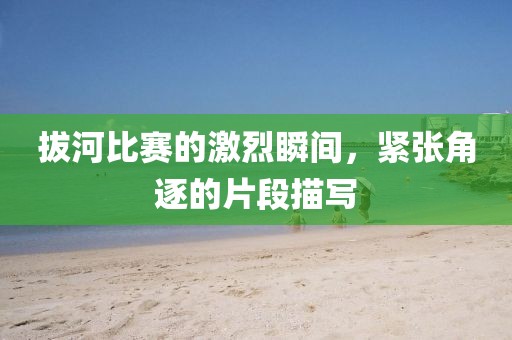 拔河比赛的激烈瞬间，紧张角逐的片段描写