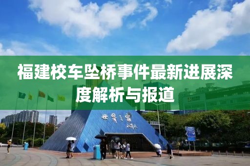 福建校车坠桥事件最新进展深度解析与报道
