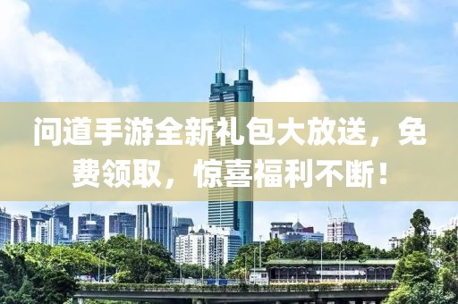 问道手游全新礼包大放送，免费领取，惊喜福利不断！