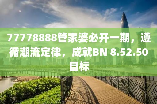 77778888管家婆必开一期，遵循潮流定律，成就BN 8.52.50目标