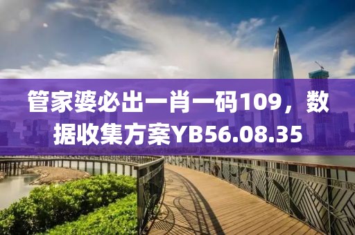 管家婆必出一肖一码109，数据收集方案YB56.08.35