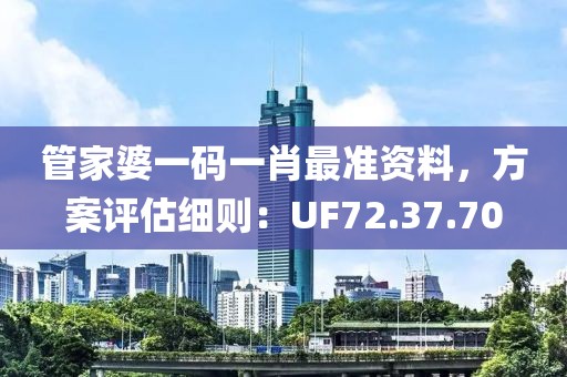 管家婆一码一肖最准资料，方案评估细则：UF72.37.70