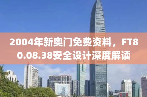 2004年新奥门免费资料，FT80.08.38安全设计深度解读