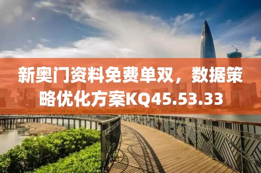 新奥门资料免费单双，数据策略优化方案KQ45.53.33