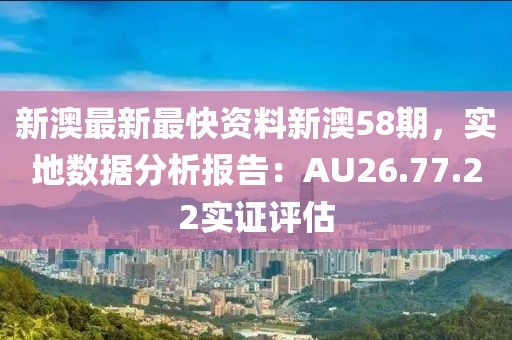新澳最新最快资料新澳58期，实地数据分析报告：AU26.77.22实证评估