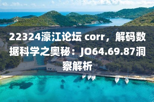 22324濠江论坛 corr，解码数据科学之奥秘：JO64.69.87洞察解析
