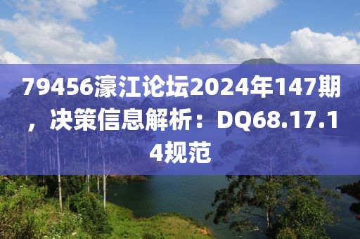 79456濠江论坛2024年147期，决策信息解析：DQ68.17.14规范