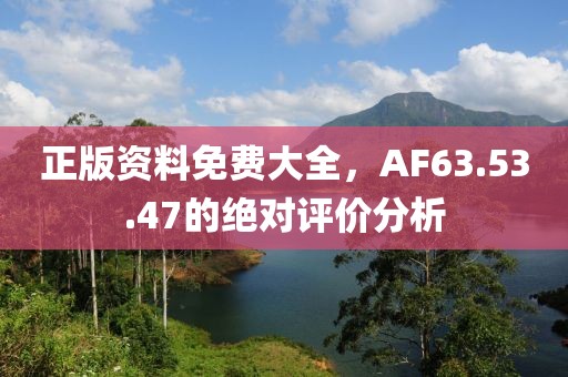 正版资料免费大全，AF63.53.47的绝对评价分析