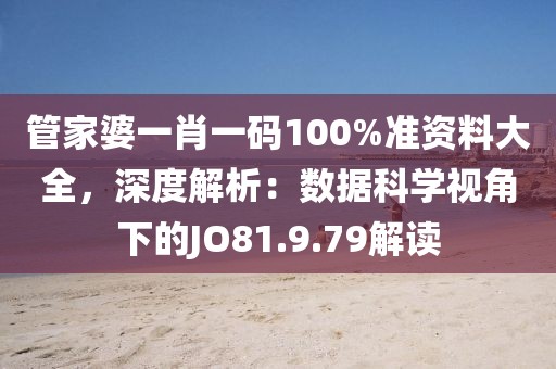 管家婆一肖一码100%准资料大全，深度解析：数据科学视角下的JO81.9.79解读