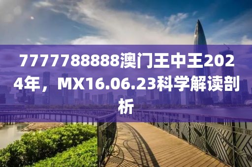 7777788888澳门王中王2024年，MX16.06.23科学解读剖析