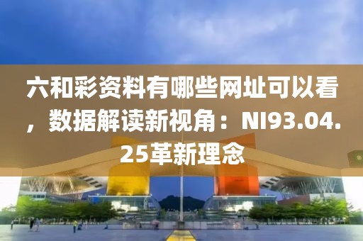 六和彩资料有哪些网址可以看，数据解读新视角：NI93.04.25革新理念