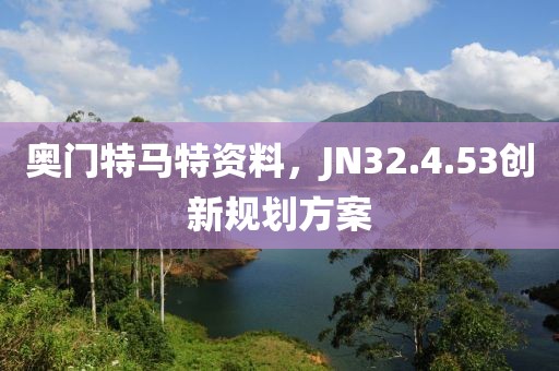 奥门特马特资料，JN32.4.53创新规划方案