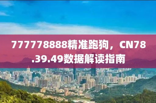 777778888精准跑狗，CN78.39.49数据解读指南